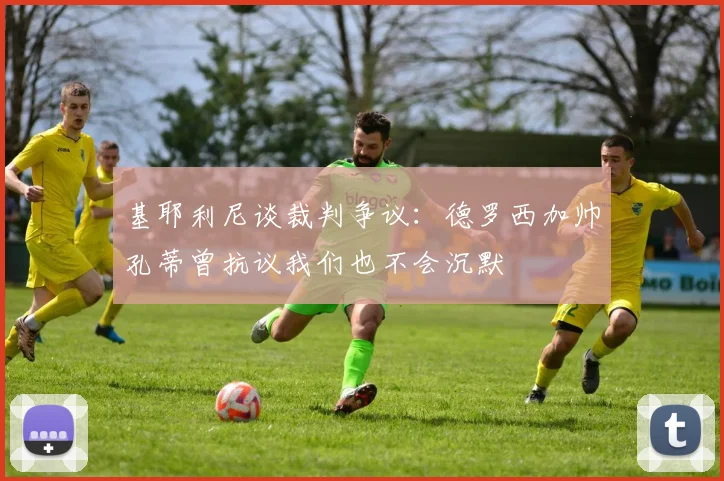 基耶利尼谈裁判争议：德罗西加帅孔蒂曾抗议我们也不会沉默