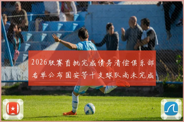2026联赛首批完成债务清偿俱乐部名单公布国安等十支球队尚未完成清偿