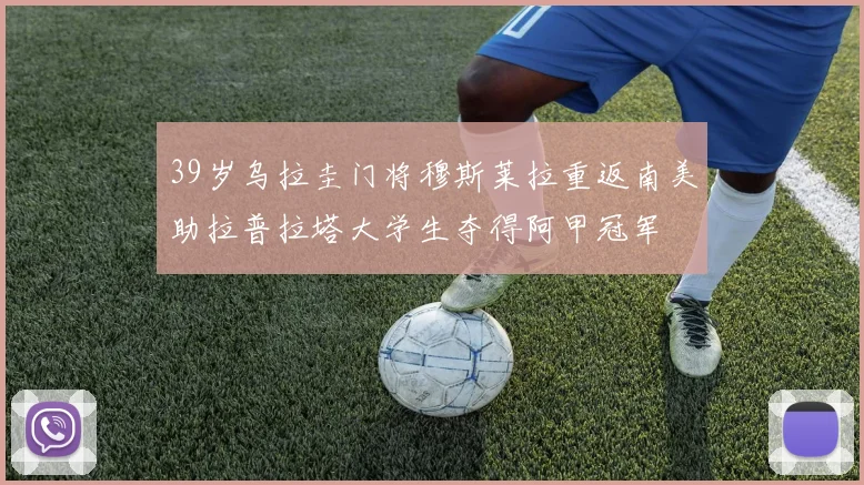 39岁乌拉圭门将穆斯莱拉重返南美助拉普拉塔大学生夺得阿甲冠军