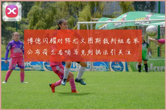 博德闪耀对阵尤文图斯裁判组名单公布荷兰名哨马克列执法引关注
