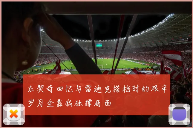 东契奇回忆与雷迪克搭档时的艰辛岁月全靠我独撑局面