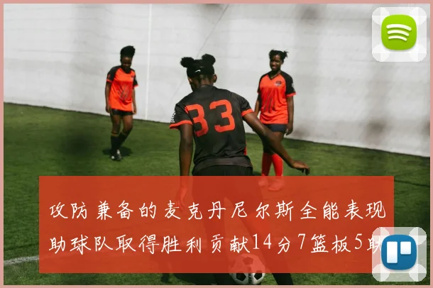 攻防兼备的麦克丹尼尔斯全能表现助球队取得胜利贡献14分7篮板5助攻2抢断2盖帽