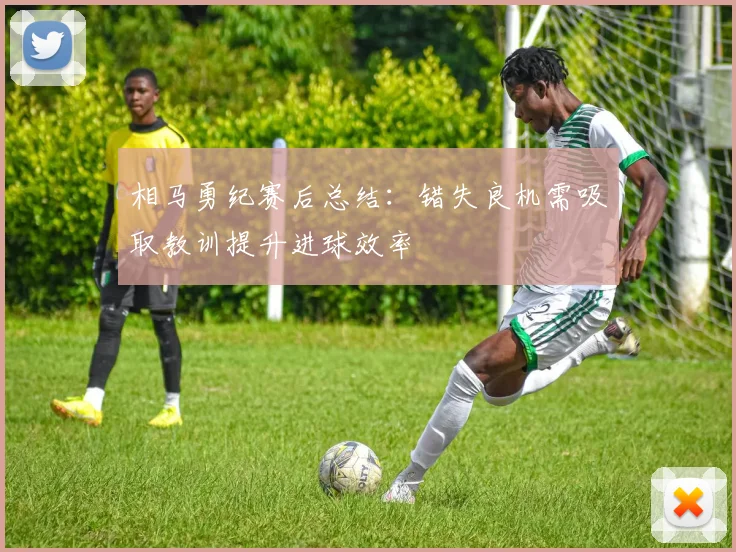 相马勇纪赛后总结：错失良机需吸取教训提升进球效率