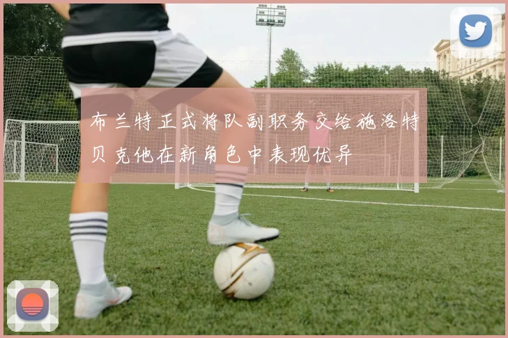 布兰特正式将队副职务交给施洛特贝克他在新角色中表现优异